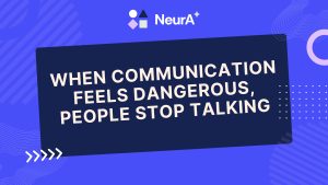 When Communication Feels Dangerous, People Stop Talking.